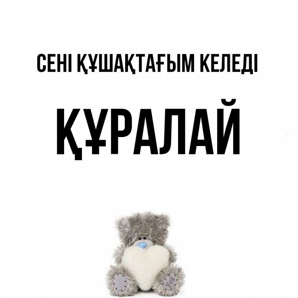 Күн сайын ашық хат с именем, ҚҰРАЛАЙ сені құшақтағым келеді медвежонок с сердечком белого цвета Онлайн тегін жүктеп алу тілектері бар керемет карта 