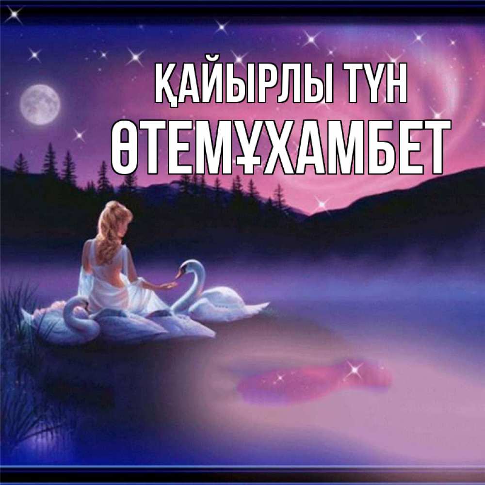 Күн сайын ашық хат с именем, ӨТЕМҰХАМБЕТ Қайырлы түн луна Онлайн тегін жүктеп алу тілектері бар керемет карта 