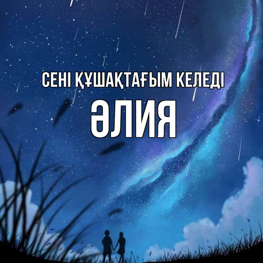 Күн сайын ашық хат с именем, ӘЛИЯ сені құшақтағым келеді камыши Онлайн тегін жүктеп алу тілектері бар керемет карта 