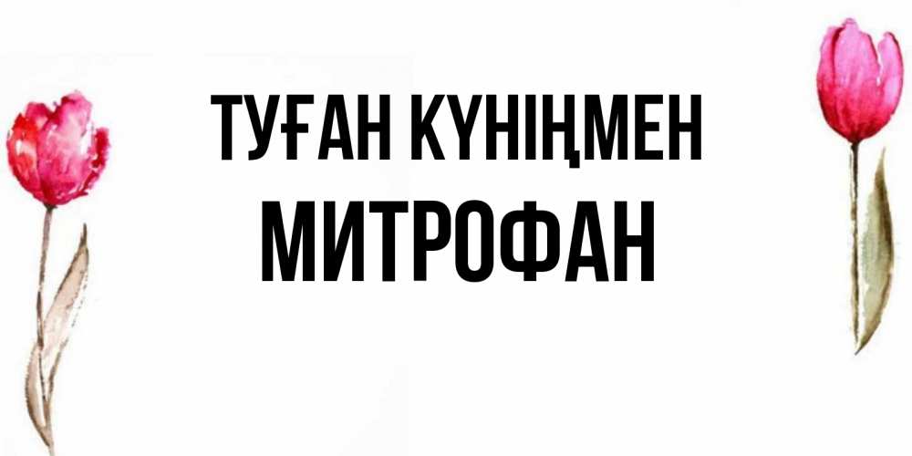 Күн сайын ашық хат с именем, Митрофан Туған күніңмен открытки акварелью с цветами Онлайн тегін жүктеп алу тілектері бар керемет карта 