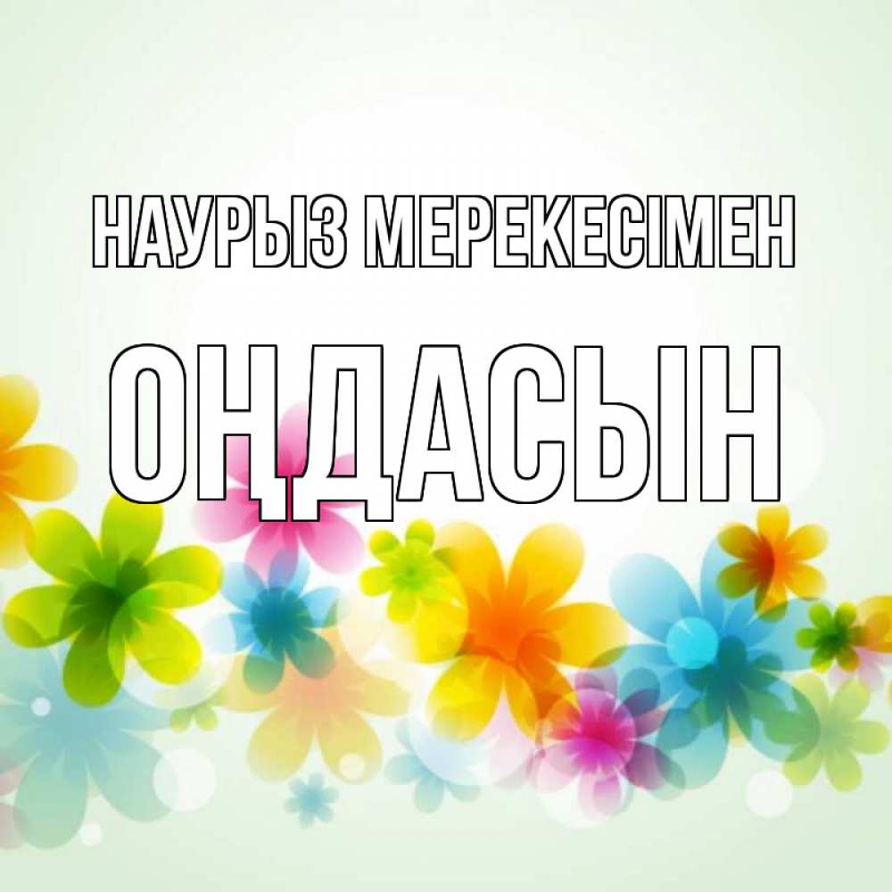 Күн сайын ашық хат с именем, ОҢДАСЫН Наурыз мерекесімен цветы Онлайн тегін жүктеп алу тілектері бар керемет карта 