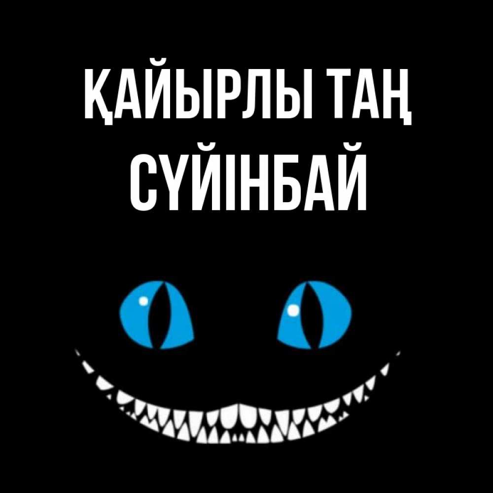 Күн сайын ашық хат с именем, СҮЙІНБАЙ Қайырлы таң голубые глаза и зубки Онлайн тегін жүктеп алу тілектері бар керемет карта 