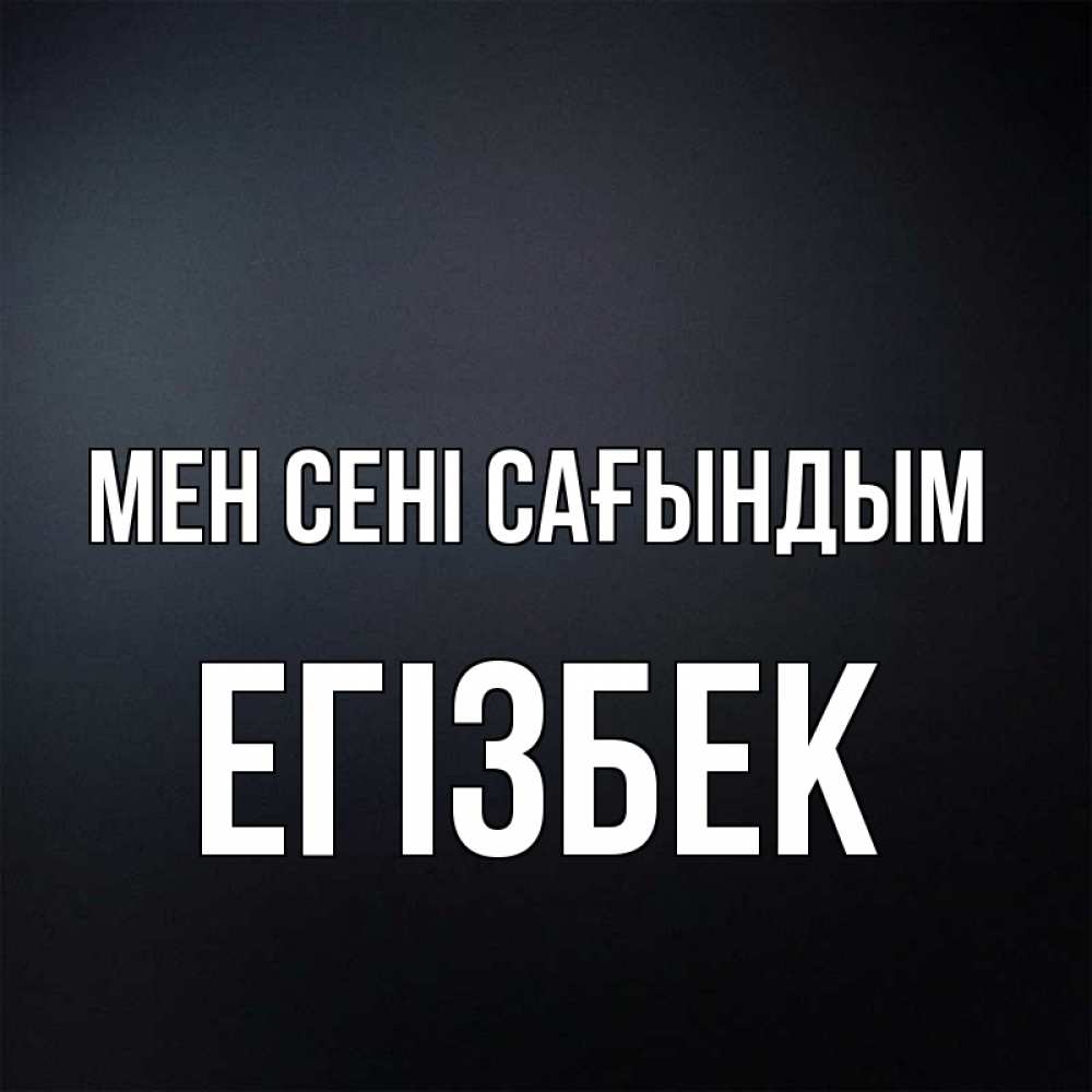Күн сайын ашық хат с именем, Егізбек Мен сені сағындым с подписью Онлайн тегін жүктеп алу тілектері бар керемет карта 