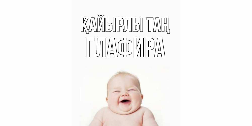 Күн сайын ашық хат с именем, Глафира Қайырлы таң малыш с улыбкой Онлайн тегін жүктеп алу тілектері бар керемет карта 