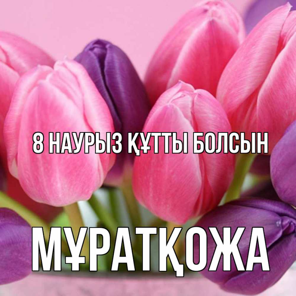 Күн сайын ашық хат с именем, Мұратқожа 8 наурыз құтты болсын маме 1 Онлайн тегін жүктеп алу тілектері бар керемет карта 