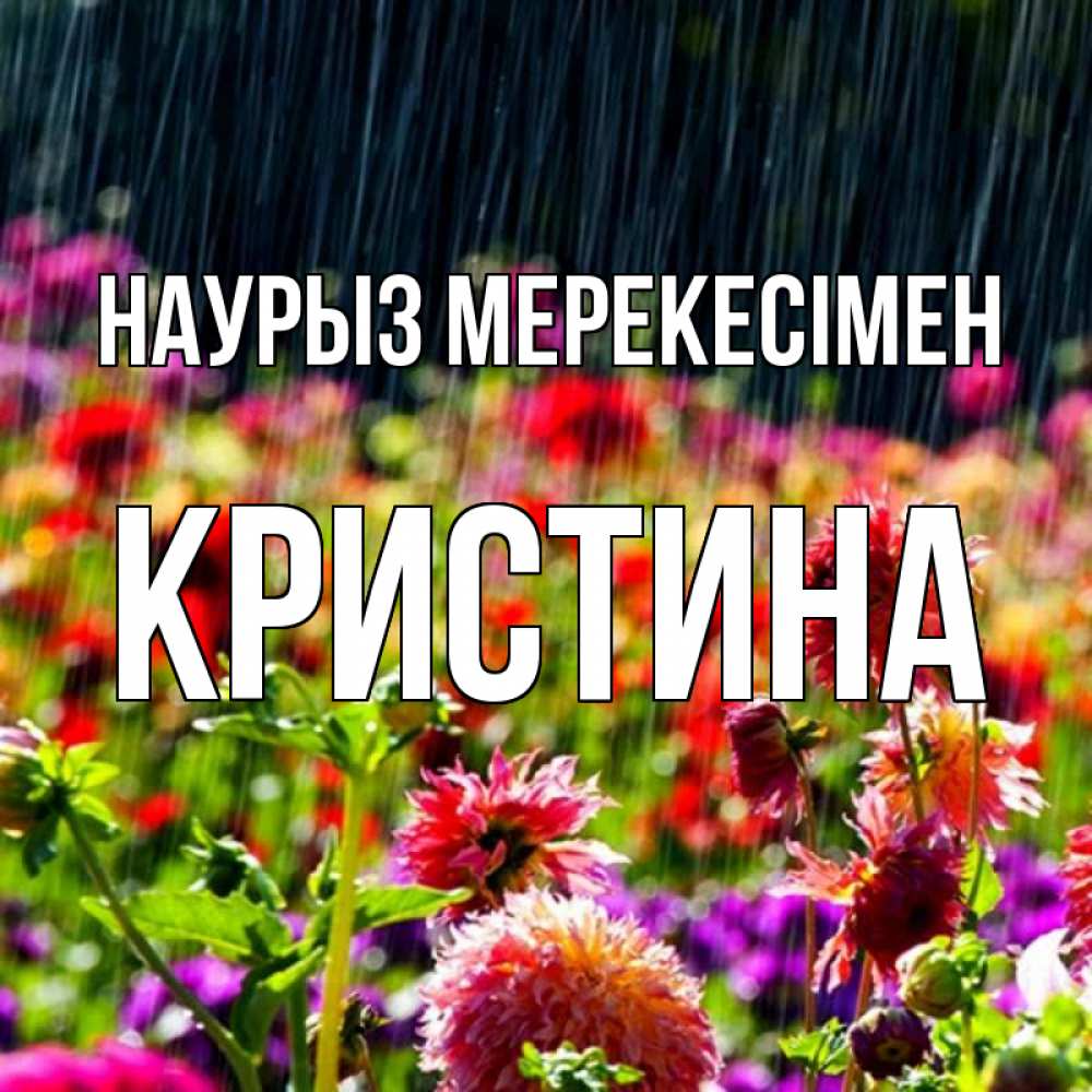 Күн сайын ашық хат с именем, Кристина Наурыз мерекесімен цветы под дождиком к международному женскому дню Онлайн тегін жүктеп алу тілектері бар керемет карта 