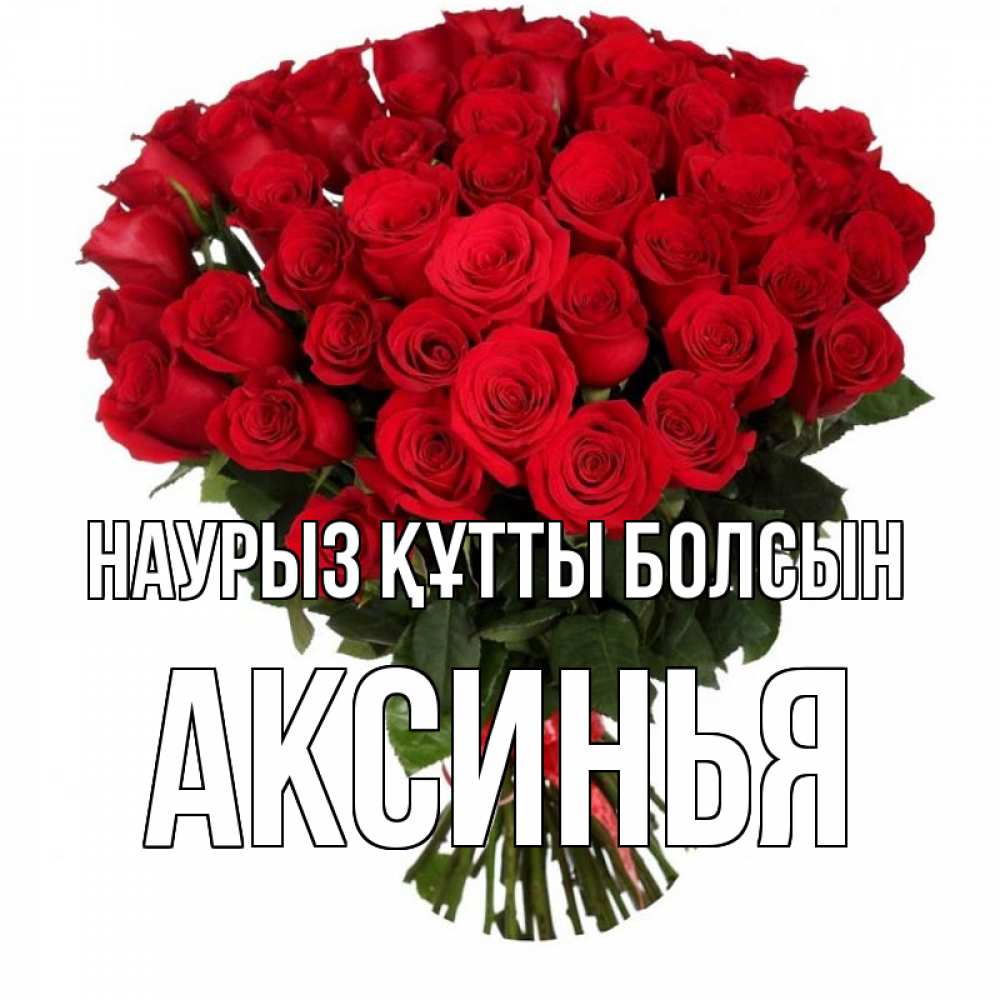 Күн сайын ашық хат с именем, Аксинья Наурыз құтты болсын цветы на праздник весны наурыз Онлайн тегін жүктеп алу тілектері бар керемет карта 
