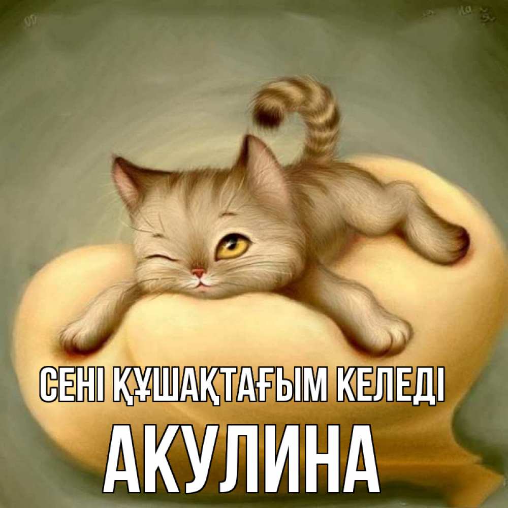 Күн сайын ашық хат с именем, Акулина сені құшақтағым келеді кошечка Онлайн тегін жүктеп алу тілектері бар керемет карта 