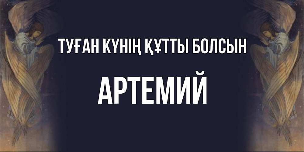 Күн сайын ашық хат с именем, Артемий Туған күнің құтты болсын день ангела Онлайн тегін жүктеп алу тілектері бар керемет карта 