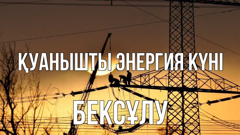 Күн сайын ашық хат с именем, БЕКСҰЛУ Қуанышты энергия күні ЛЭП ремонт закат Онлайн тегін жүктеп алу тілектері бар керемет карта 