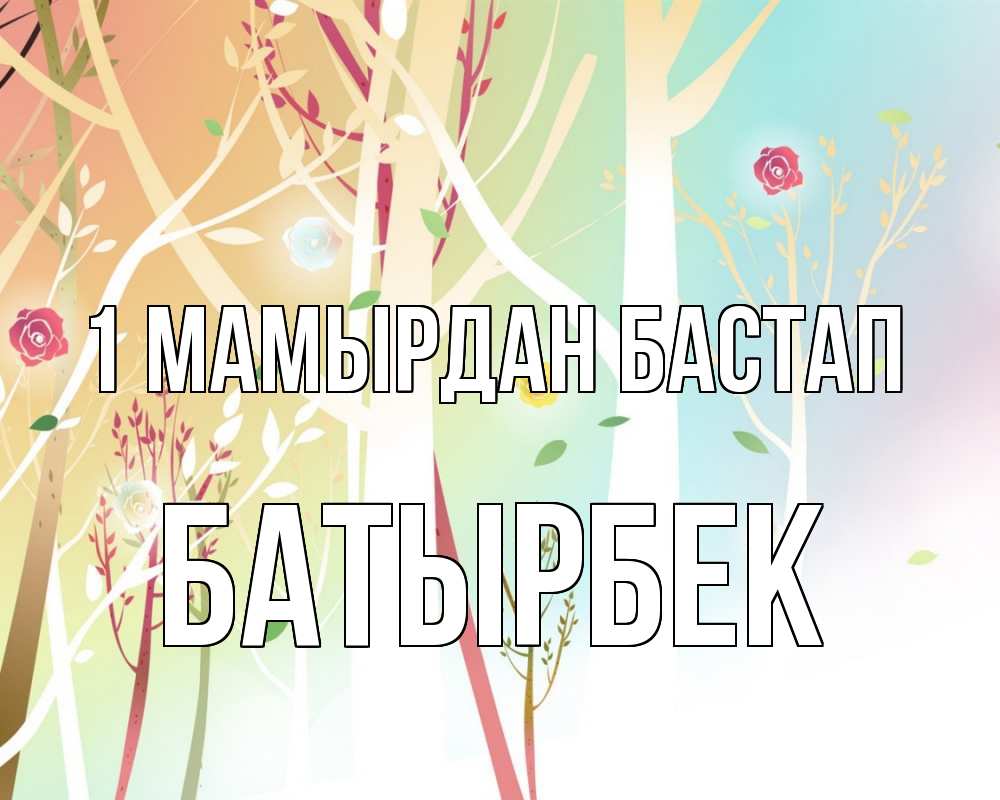 Күн сайын ашық хат с именем, Батырбек 1 мамырдан бастап С 1 мая 1 Онлайн тегін жүктеп алу тілектері бар керемет карта 