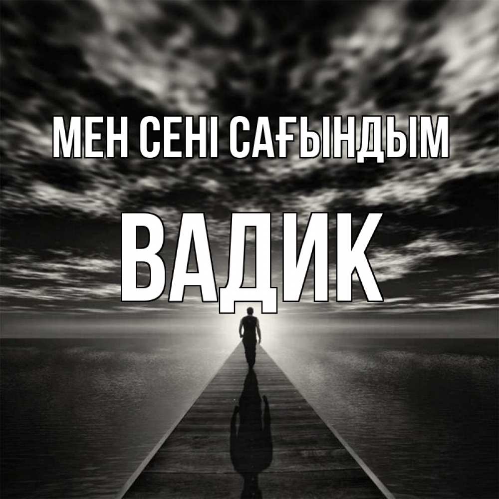 Күн сайын ашық хат с именем, Вадик Мен сені сағындым к тебе Онлайн тегін жүктеп алу тілектері бар керемет карта 