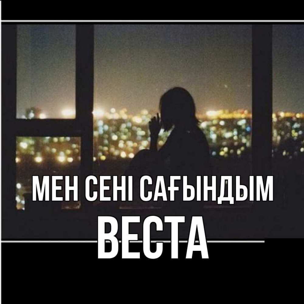 Күн сайын ашық хат с именем, Веста Мен сені сағындым у окна Онлайн тегін жүктеп алу тілектері бар керемет карта 