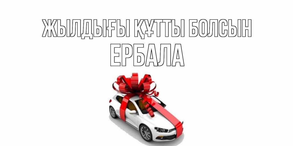 Күн сайын ашық хат с именем, Ербала Жылдығы құтты болсын машина, лента Онлайн тегін жүктеп алу тілектері бар керемет карта 