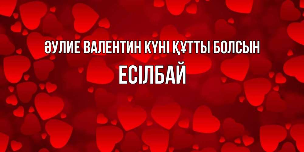 Күн сайын ашық хат с именем, Есілбай Әулие Валентин күні құтты болсын новые бесплатные открытки на 14 февраля, день всех влюбленных Онлайн тегін жүктеп алу тілектері бар керемет карта 