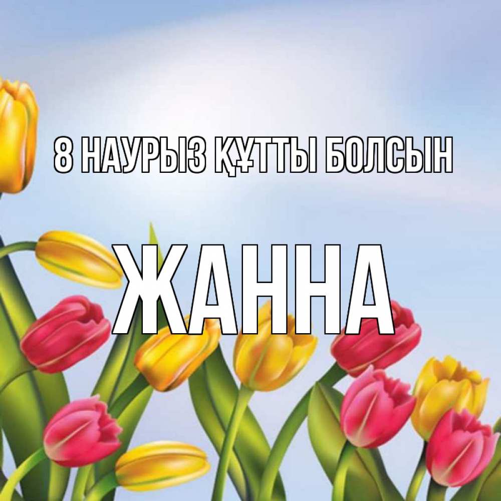 Күн сайын ашық хат с именем, ЖАННА 8 наурыз құтты болсын международный женский день Онлайн тегін жүктеп алу тілектері бар керемет карта 