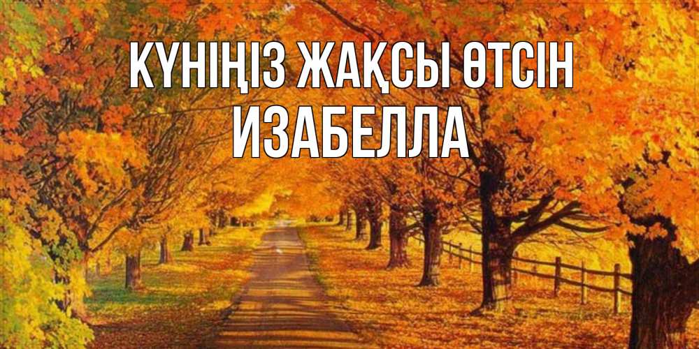 Күн сайын ашық хат с именем, Изабелла Күніңіз жақсы өтсін деревья с осенними листьями Онлайн тегін жүктеп алу тілектері бар керемет карта 