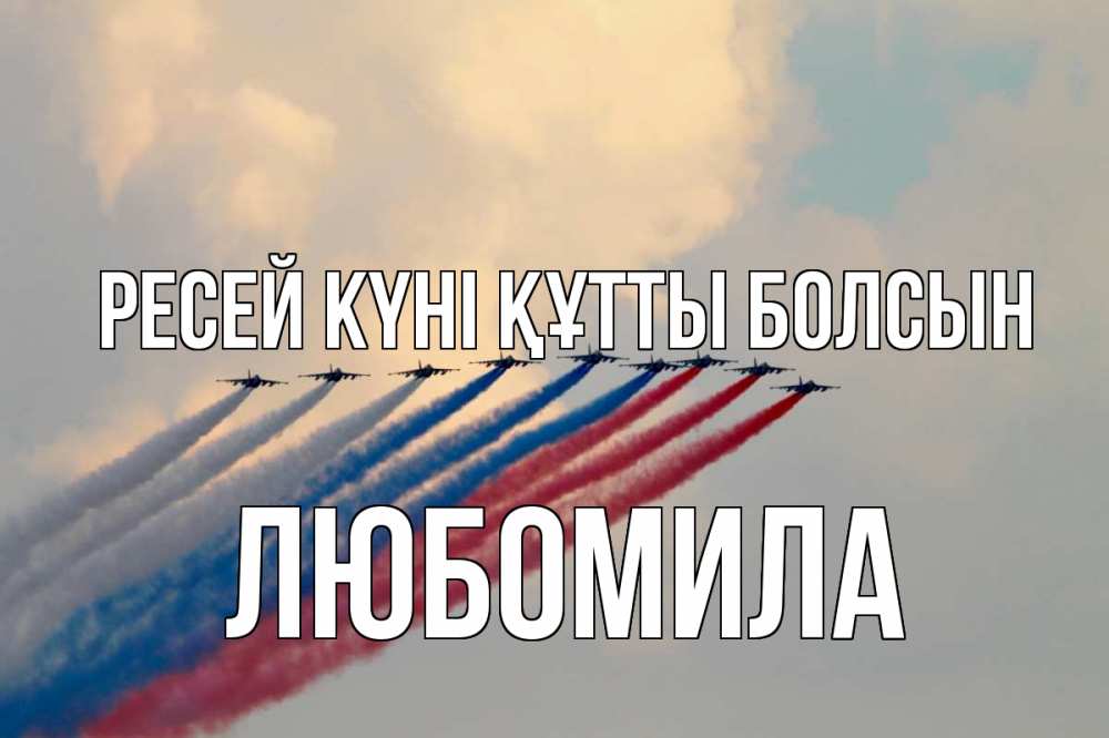 Күн сайын ашық хат с именем, Любомила Ресей күні құтты болсын С днем России Онлайн тегін жүктеп алу тілектері бар керемет карта 