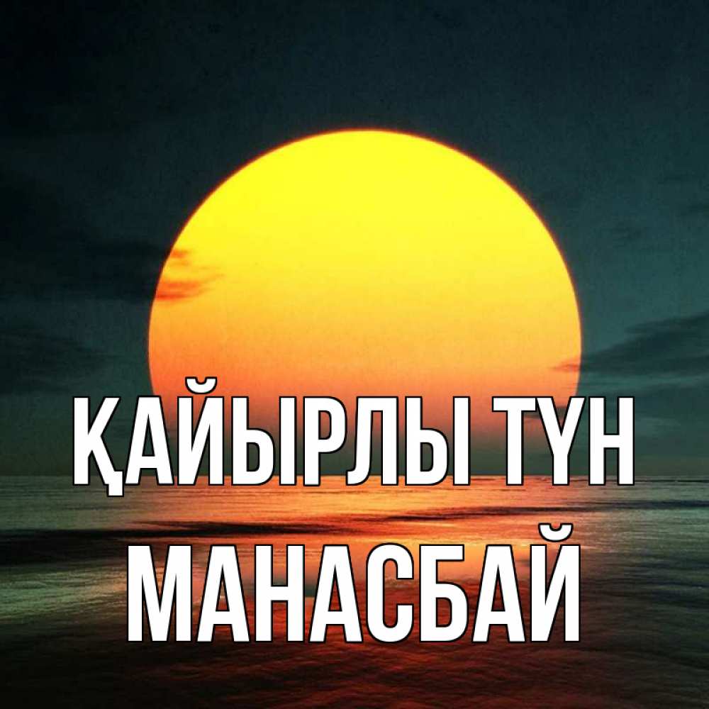 Күн сайын ашық хат с именем, МАНАСБАЙ Қайырлы түн огромный диск солнц Онлайн тегін жүктеп алу тілектері бар керемет карта 