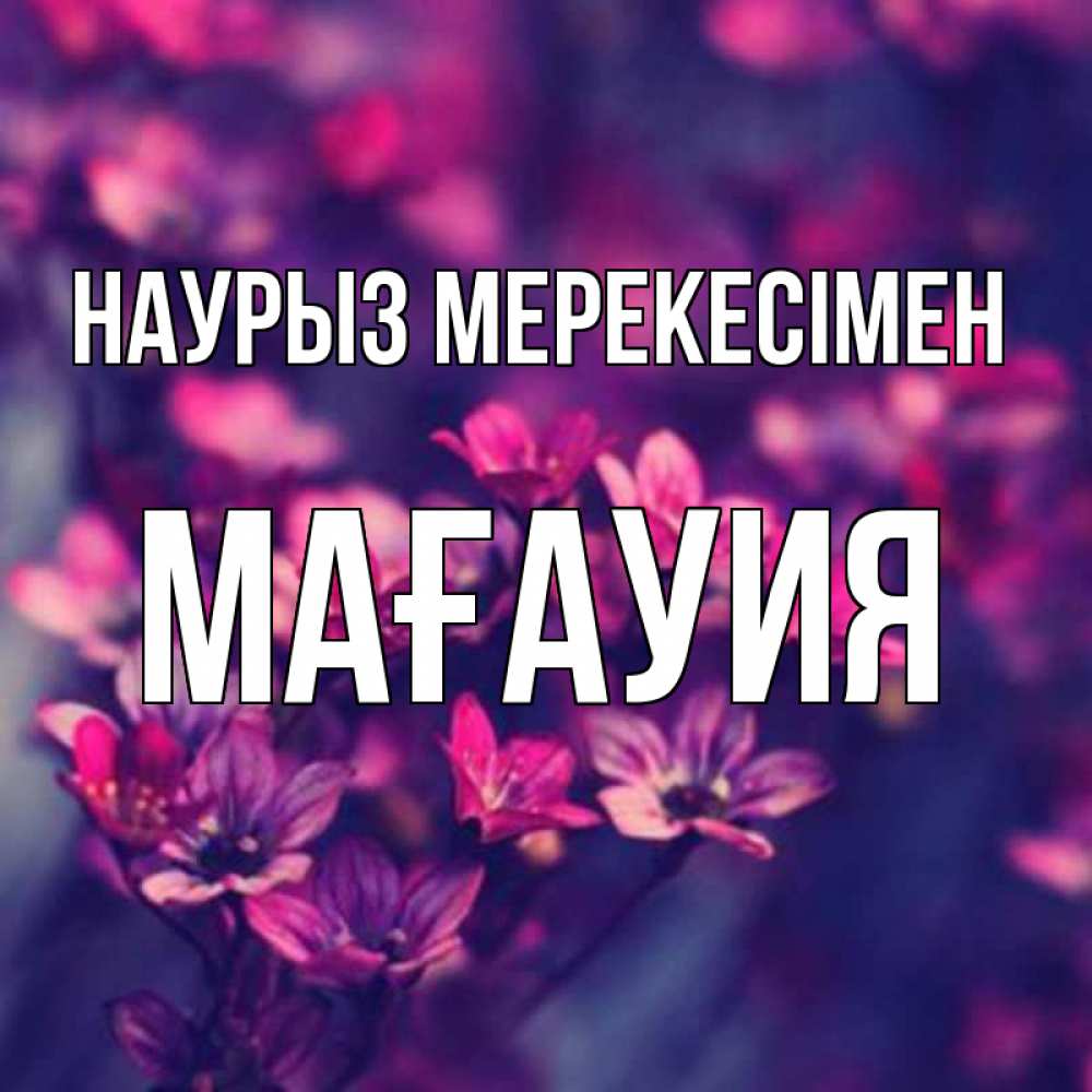 Күн сайын ашық хат с именем, МАҒАУИЯ Наурыз мерекесімен небольшие цветы 1 Онлайн тегін жүктеп алу тілектері бар керемет карта 