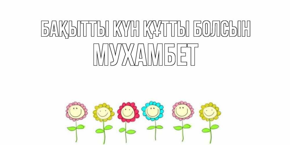 Күн сайын ашық хат с именем, МУХАМБЕТ Бақытты күн құтты болсын улыбка, цветы Онлайн тегін жүктеп алу тілектері бар керемет карта 