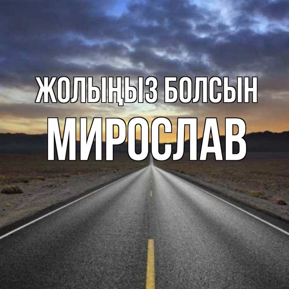 Күн сайын ашық хат с именем, Мирослав Жолыңыз болсын горы на горизонте Онлайн тегін жүктеп алу тілектері бар керемет карта 