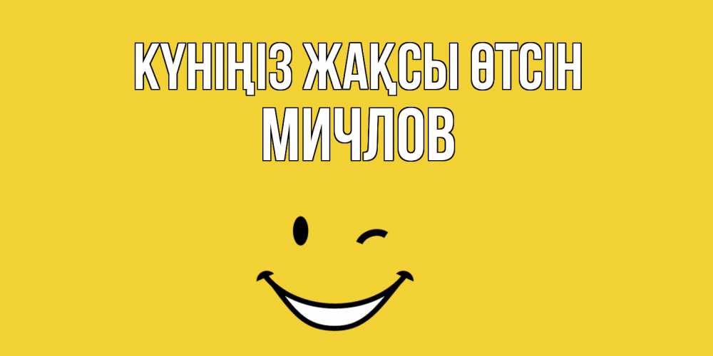 Күн сайын ашық хат с именем, Мичлов Күніңіз жақсы өтсін позитивного дня Онлайн тегін жүктеп алу тілектері бар керемет карта 