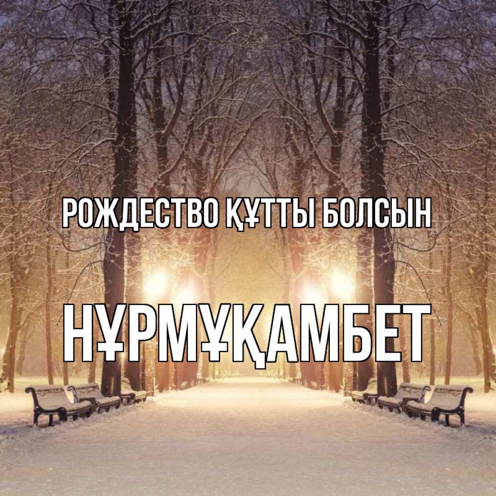 Күн сайын ашық хат с именем, НҰРМҰҚАМБЕТ Рождество құтты болсын зима, парк, фонарь, лес Онлайн тегін жүктеп алу тілектері бар керемет карта 