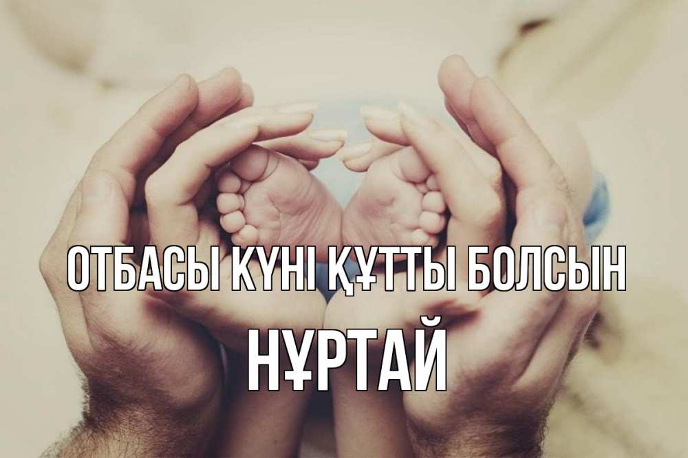 Күн сайын ашық хат с именем, Нұртай отбасы күні құтты болсын Семья, малыш, руки Онлайн тегін жүктеп алу тілектері бар керемет карта 