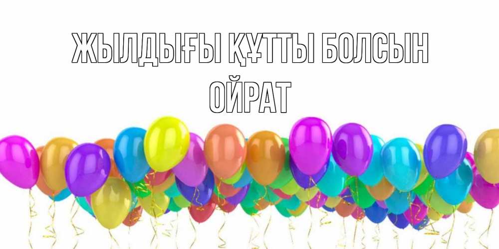 Күн сайын ашық хат с именем, ОЙРАТ Жылдығы құтты болсын шары на день рождения всех цветов радуги Онлайн тегін жүктеп алу тілектері бар керемет карта 