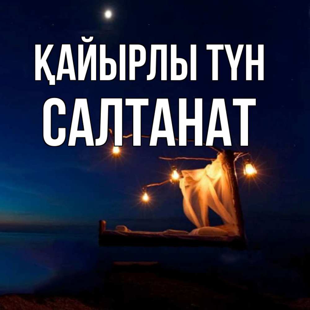 Күн сайын ашық хат с именем, САЛТАНАТ Қайырлы түн милый мой Онлайн тегін жүктеп алу тілектері бар керемет карта 