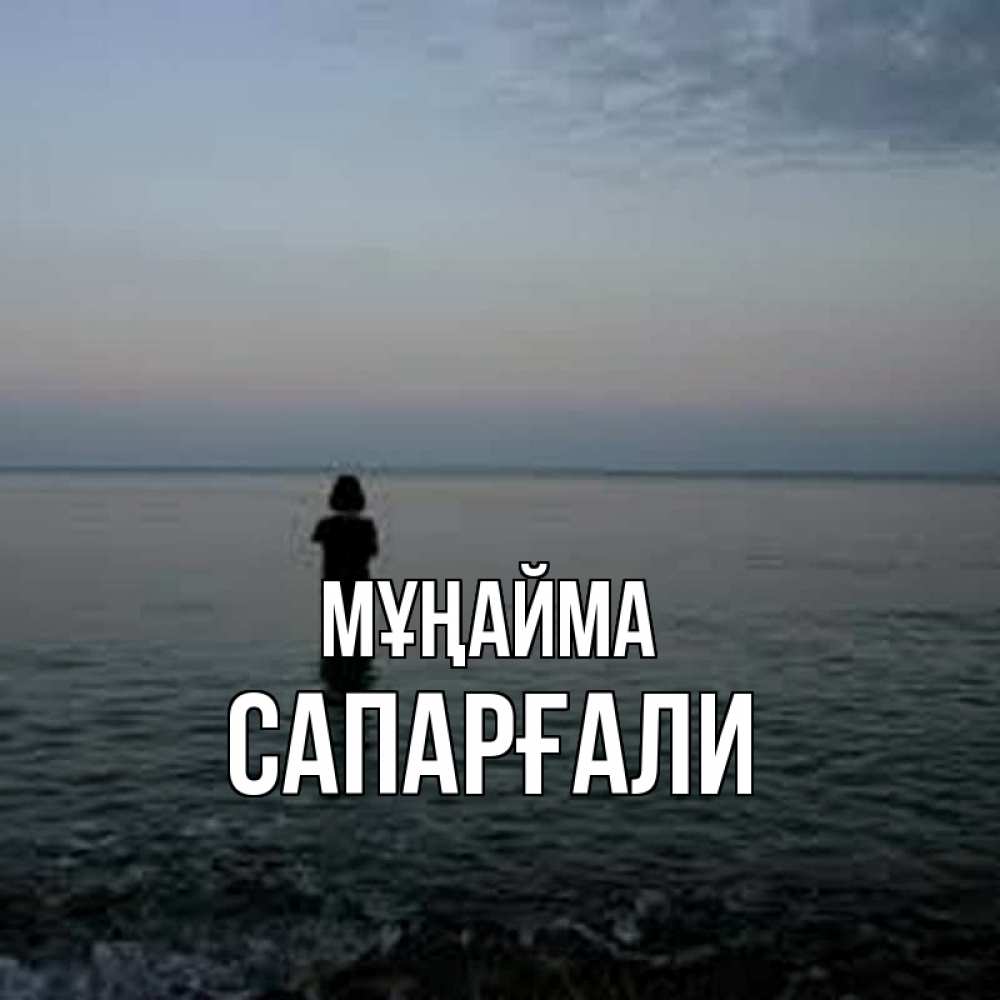 Күн сайын ашық хат с именем, САПАРҒАЛИ Мұңайма девушка Онлайн тегін жүктеп алу тілектері бар керемет карта 