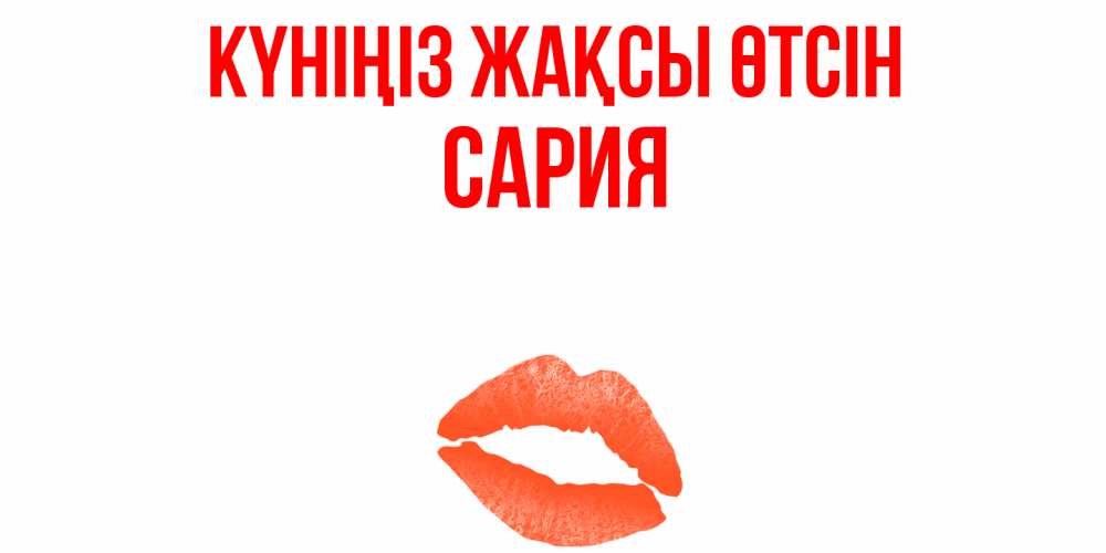 Күн сайын ашық хат с именем, САРИЯ Күніңіз жақсы өтсін удачного дня с поцелуем Онлайн тегін жүктеп алу тілектері бар керемет карта 