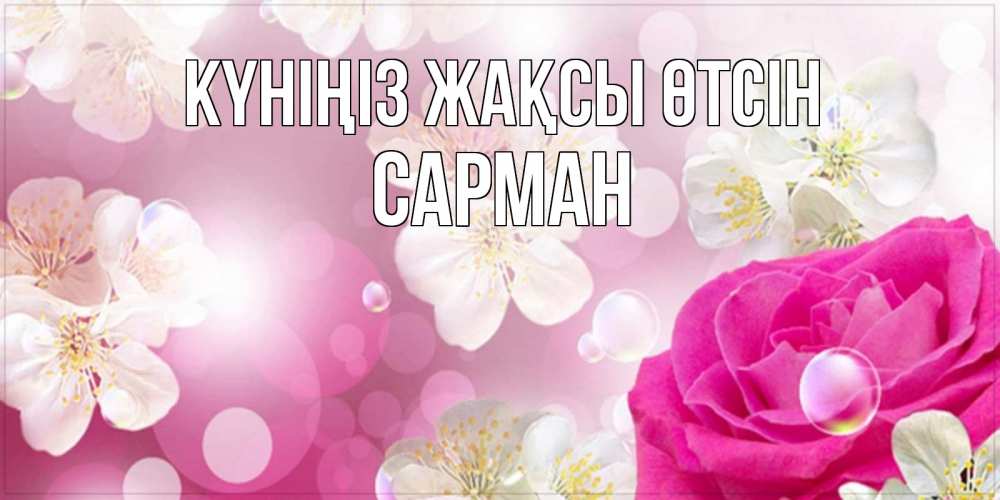 Күн сайын ашық хат с именем, САРМАН Күніңіз жақсы өтсін красивые цветы Онлайн тегін жүктеп алу тілектері бар керемет карта 