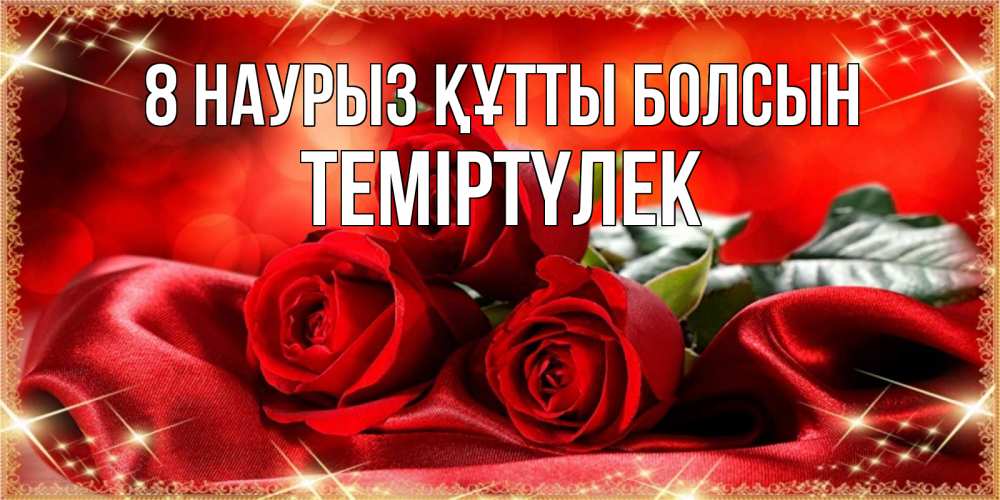 Күн сайын ашық хат с именем, ТЕМІРТҮЛЕК 8 наурыз құтты болсын открытка красного цвета с розами на 8 марта Онлайн тегін жүктеп алу тілектері бар керемет карта 