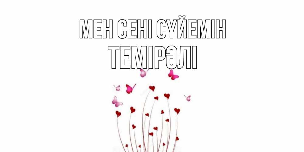 Күн сайын ашық хат с именем, ТЕМІРӘЛІ Мен сені сүйемін бабо Онлайн тегін жүктеп алу тілектері бар керемет карта 