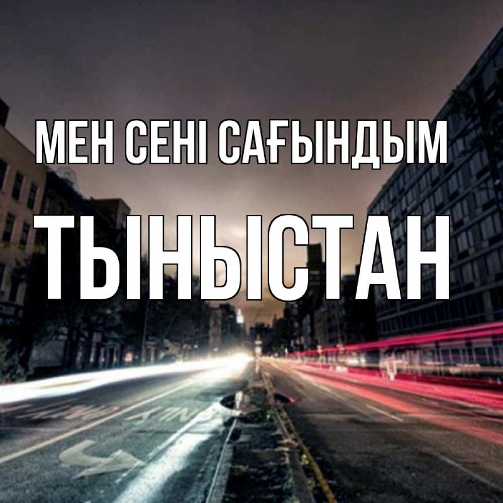 Күн сайын ашық хат с именем, ТЫНЫСТАН Мен сені сағындым приезжай Онлайн тегін жүктеп алу тілектері бар керемет карта 