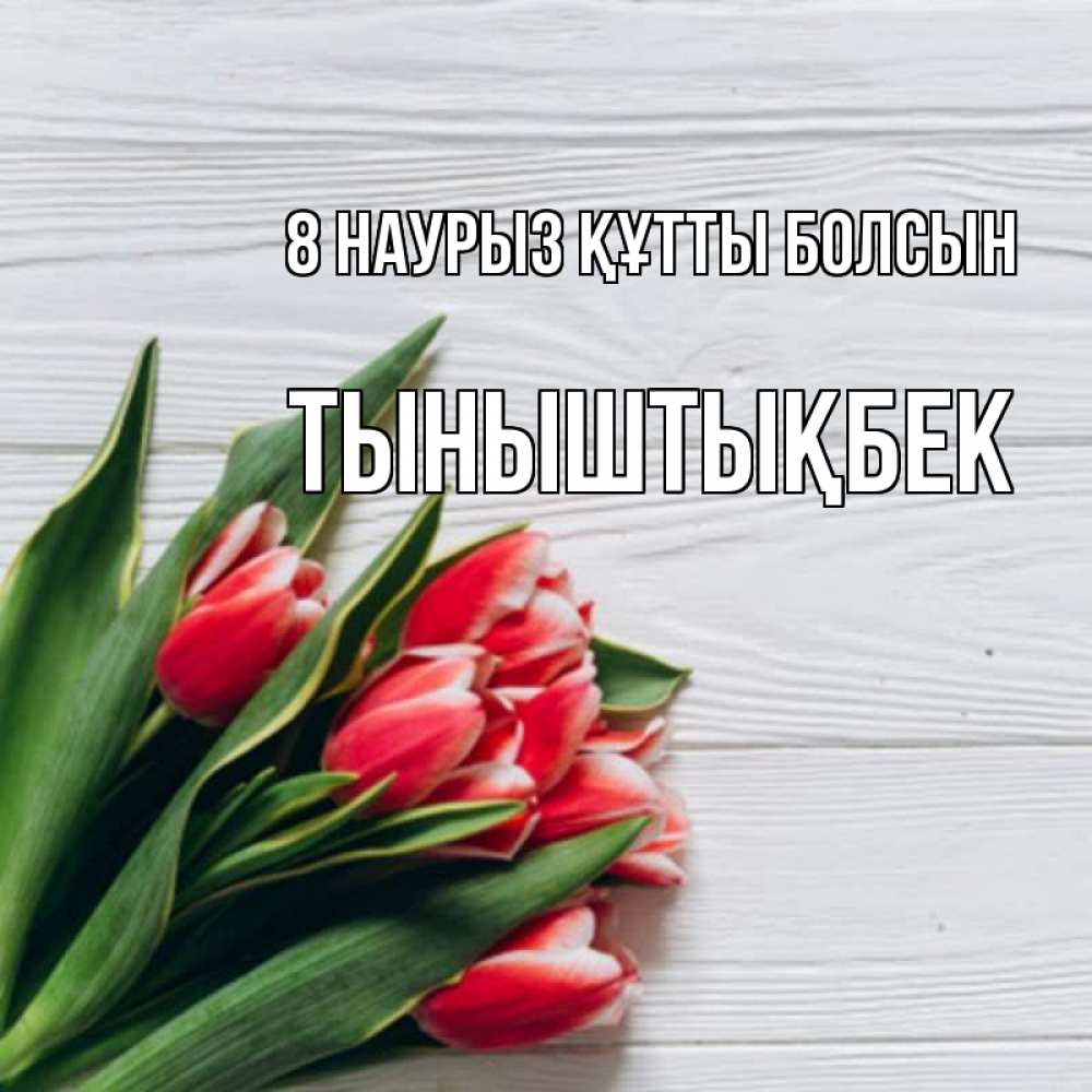 Күн сайын ашық хат с именем, ТЫНЫШТЫҚБЕК 8 наурыз құтты болсын весна 2 Онлайн тегін жүктеп алу тілектері бар керемет карта 