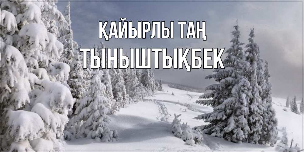 Күн сайын ашық хат с именем, ТЫНЫШТЫҚБЕК Қайырлы таң пасмурное утро Онлайн тегін жүктеп алу тілектері бар керемет карта 