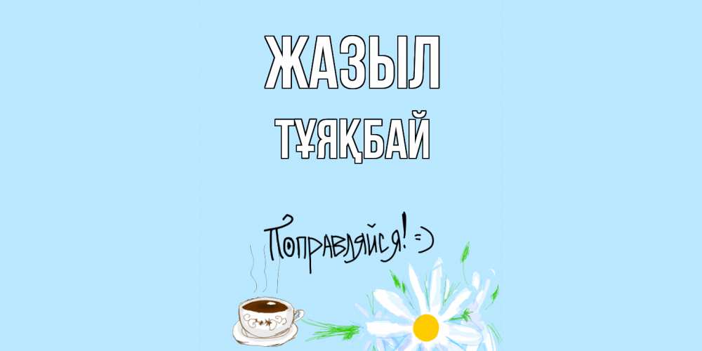 Күн сайын ашық хат с именем, ТҰЯҚБАЙ Жазыл чай Онлайн тегін жүктеп алу тілектері бар керемет карта 