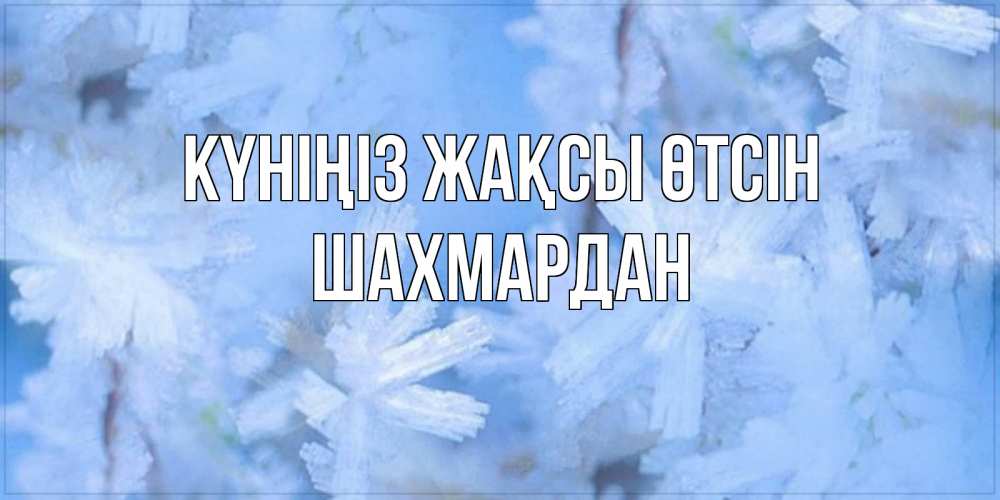 Күн сайын ашық хат с именем, ШАХМАРДАН Күніңіз жақсы өтсін открытка на зимний день Онлайн тегін жүктеп алу тілектері бар керемет карта 