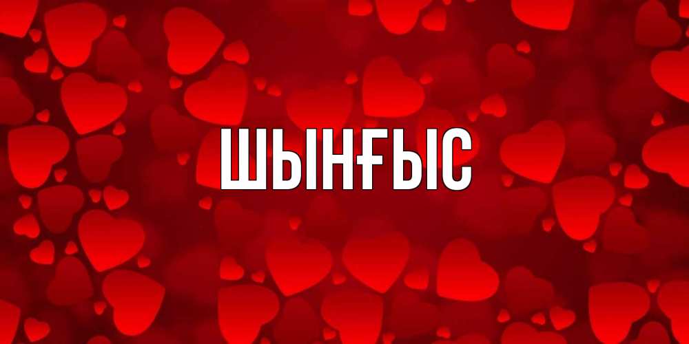 Картинка  с именем , ШЫНҒЫС! ТУҒАН КҮНІҢМЕН!