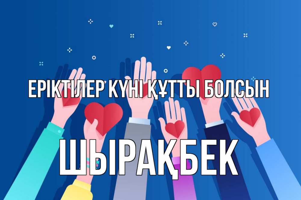 Күн сайын ашық хат с именем, ШЫРАҚБЕК Еріктілер күні құтты болсын С днем волонтера Онлайн тегін жүктеп алу тілектері бар керемет карта 