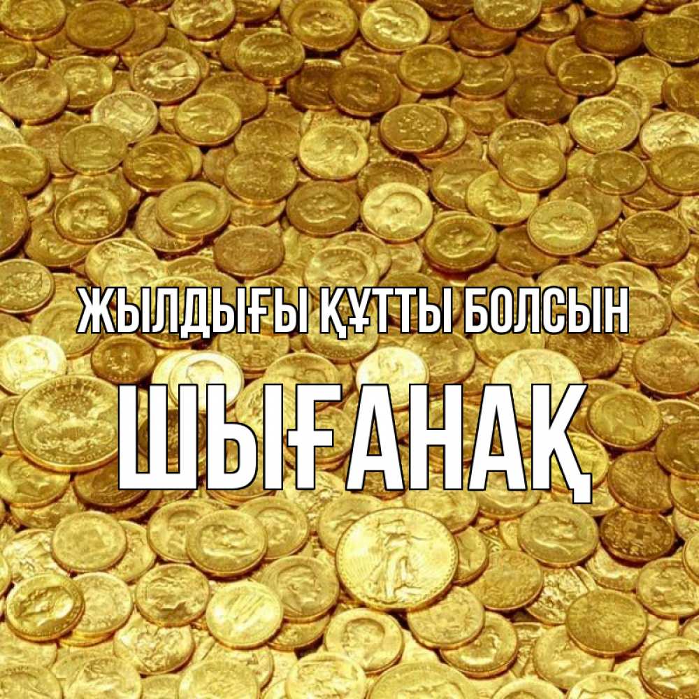 Күн сайын ашық хат с именем, ШЫҒАНАҚ Жылдығы құтты болсын с пожеланием разбогатеть Онлайн тегін жүктеп алу тілектері бар керемет карта 