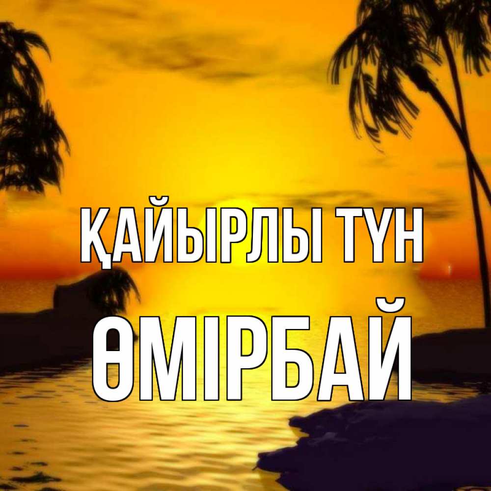Күн сайын ашық хат с именем, ӨМІРБАЙ Қайырлы түн остров Онлайн тегін жүктеп алу тілектері бар керемет карта 