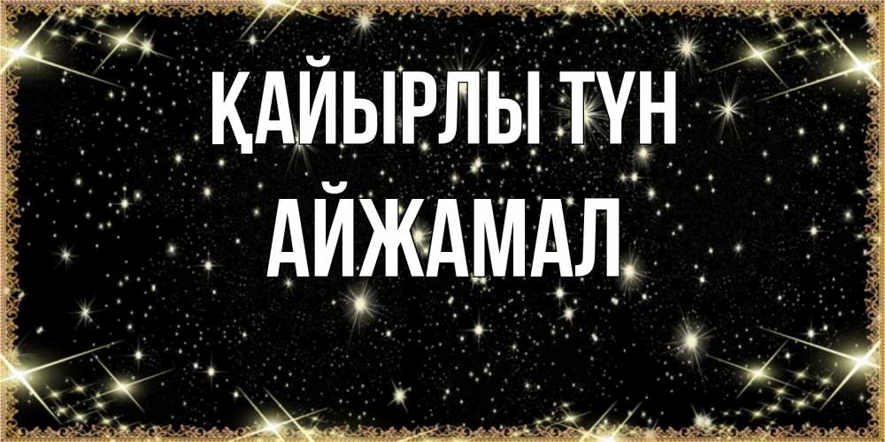 Күн сайын ашық хат с именем, АЙЖАМАЛ Қайырлы түн засыпаем под звездами Онлайн тегін жүктеп алу тілектері бар керемет карта 