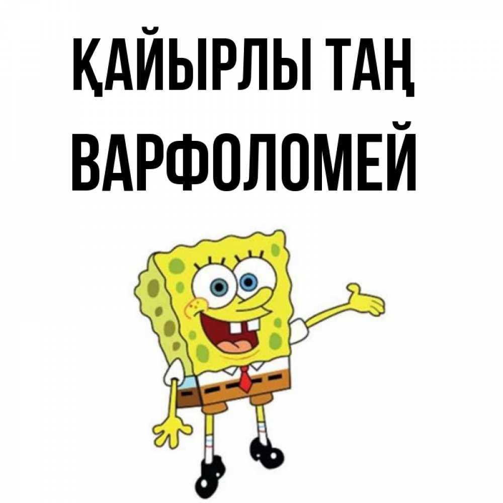 Күн сайын ашық хат с именем, Варфоломей Қайырлы таң губка боб улыбается Онлайн тегін жүктеп алу тілектері бар керемет карта 