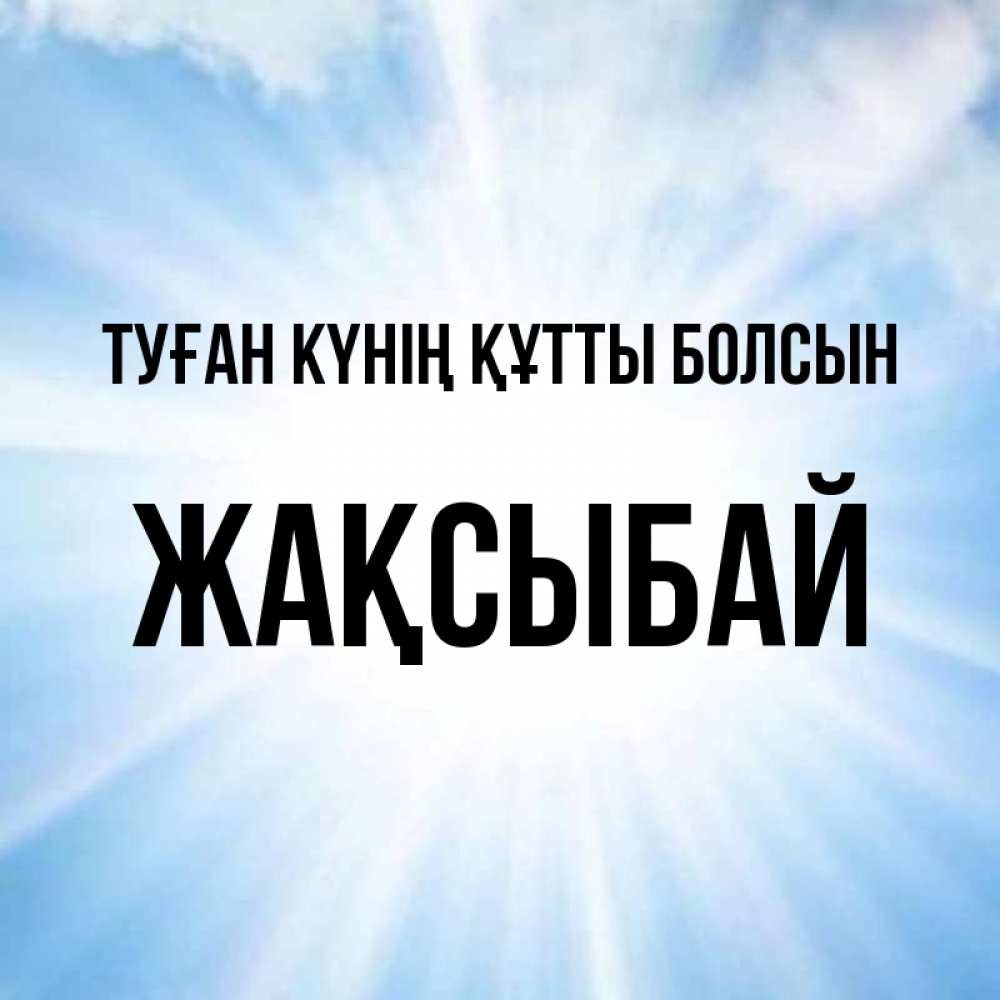 Күн сайын ашық хат с именем, Жақсыбай Туған күнің құтты болсын свет небесный Онлайн тегін жүктеп алу тілектері бар керемет карта 
