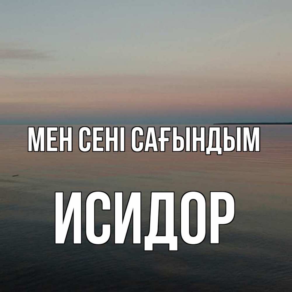 Күн сайын ашық хат с именем, Исидор Мен сені сағындым пусто Онлайн тегін жүктеп алу тілектері бар керемет карта 