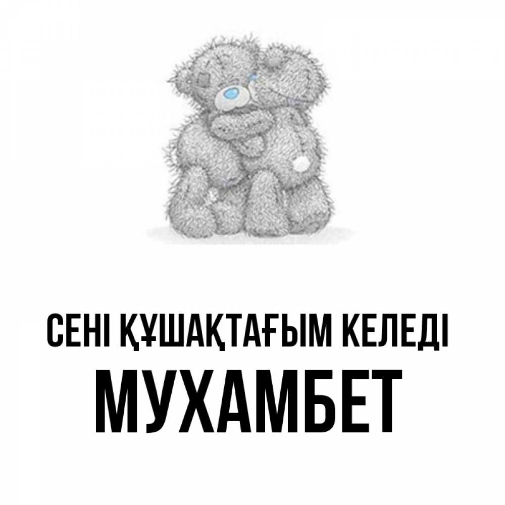 Күн сайын ашық хат с именем, МУХАМБЕТ сені құшақтағым келеді два теддика Онлайн тегін жүктеп алу тілектері бар керемет карта 